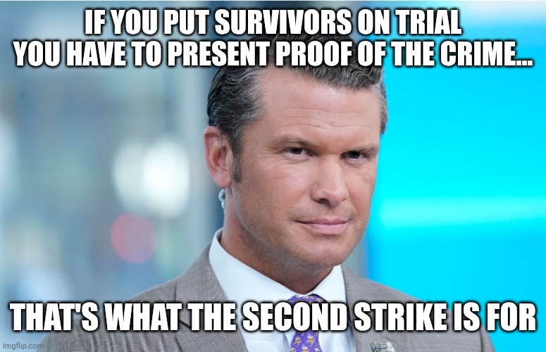 The second strike | IF YOU PUT SURVIVORS ON TRIAL YOU HAVE TO PRESENT PROOF OF THE CRIME... THAT'S WHAT THE SECOND STRIKE IS FOR | image tagged in peter hegseth,donald trump,trump,maga,war on drugs,nevertrump | made w/ Imgflip meme maker