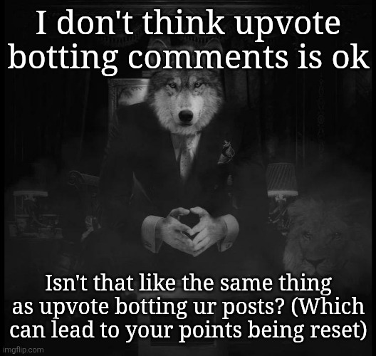 Wolf on a chair | I don't think upvote botting comments is ok; Isn't that like the same thing as upvote botting ur posts? (Which can lead to your points being reset) | image tagged in wolf on a chair | made w/ Imgflip meme maker