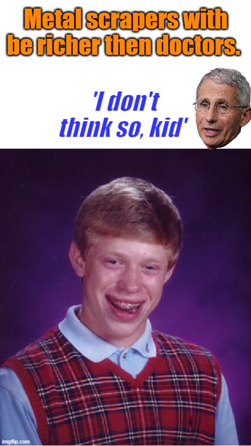 Theres's gold silver & palladium in that trash. But it's hard work to get it. | Metal scrapers with be richer then doctors. 'I don't think so, kid' | image tagged in memes,bad luck brian | made w/ Imgflip meme maker
