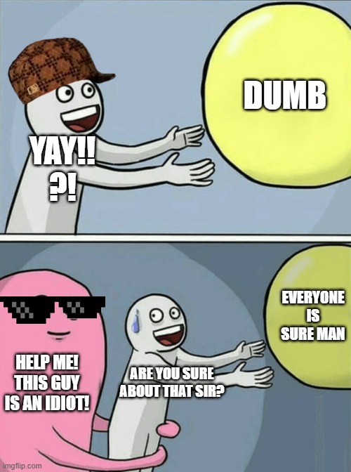 Running Away Balloon | DUMB; YAY!!
?! EVERYONE IS SURE MAN; HELP ME! THIS GUY IS AN IDIOT! ARE YOU SURE ABOUT THAT SIR? | image tagged in memes,running away balloon | made w/ Imgflip meme maker