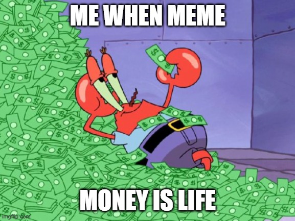 mr krabs money | ME WHEN MEME; MONEY IS LIFE | image tagged in mr krabs money | made w/ Imgflip meme maker