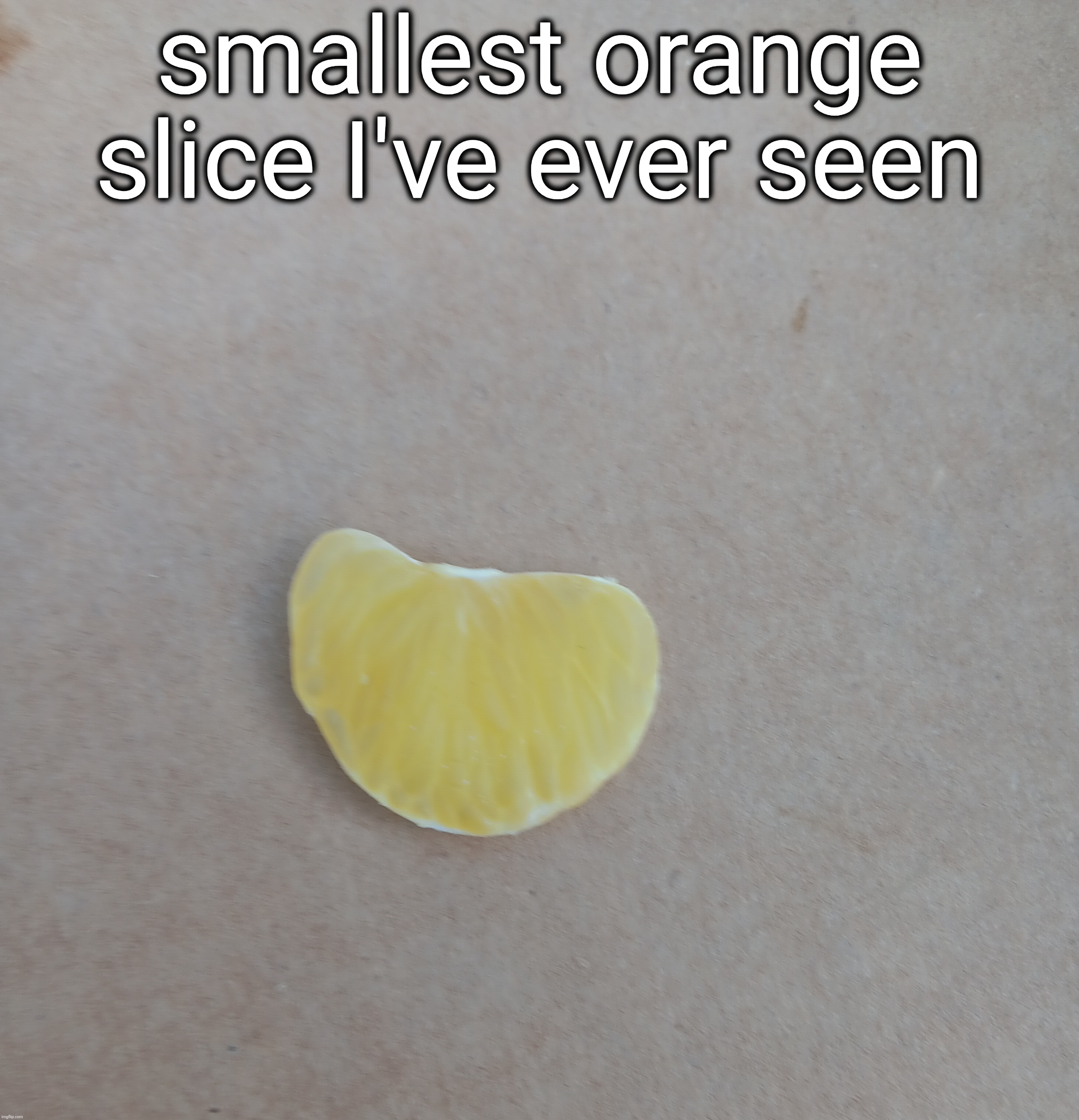 smallest orange slice I've ever seen | made w/ Imgflip meme maker