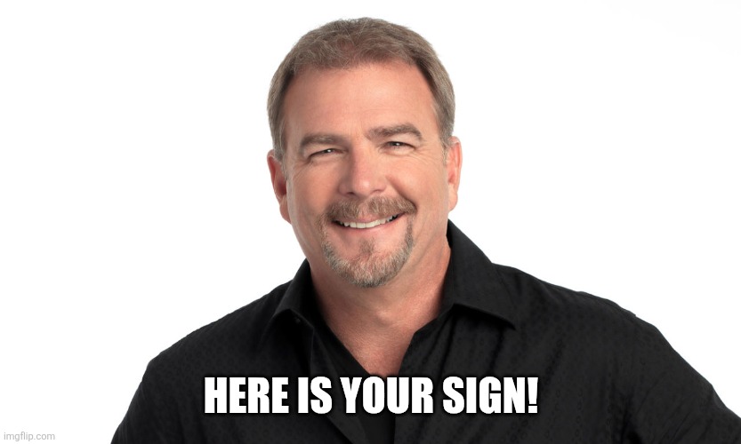 Here's Your Sign | HERE IS YOUR SIGN! | image tagged in here's your sign | made w/ Imgflip meme maker