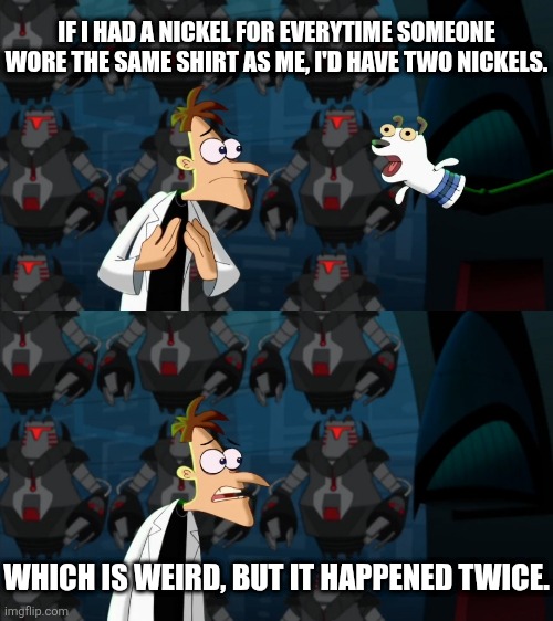 Image Title | IF I HAD A NICKEL FOR EVERYTIME SOMEONE WORE THE SAME SHIRT AS ME, I'D HAVE TWO NICKELS. WHICH IS WEIRD, BUT IT HAPPENED TWICE. | image tagged in if i had a nickel for everytime,memes,funny,shirt | made w/ Imgflip meme maker