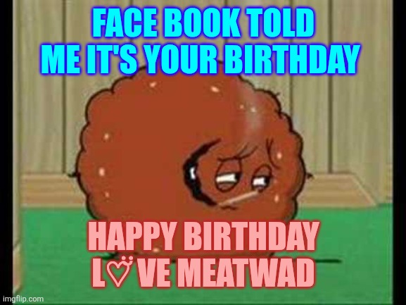 Meatwad smoking  | FACE BOOK TOLD ME IT'S YOUR BIRTHDAY; HAPPY BIRTHDAY
L♡ ̆̈VE MEATWAD | image tagged in meatwad smoking | made w/ Imgflip meme maker