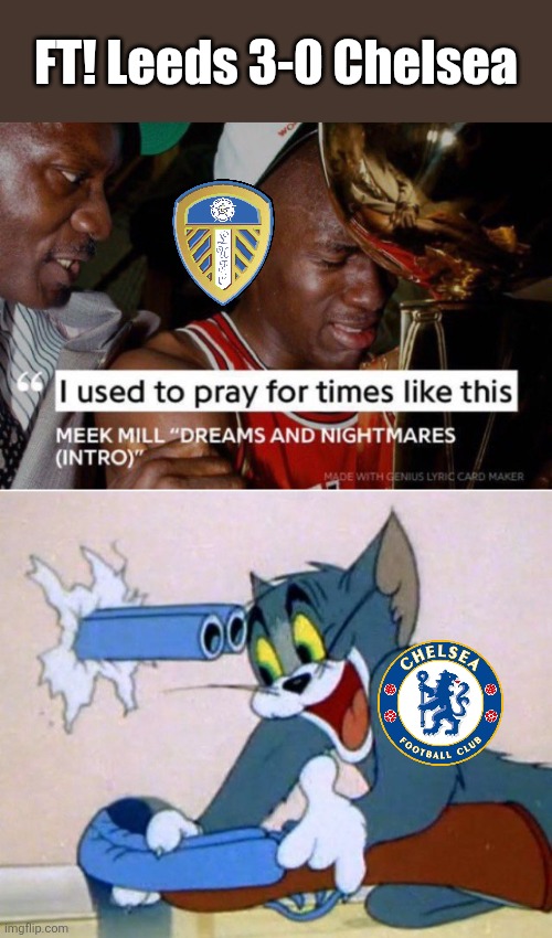 Leeds - Chelsea 3-1. Awful Defensive Performance from the World Champions, Whites have been Amazing Tonight | FT! Leeds 3-0 Chelsea | image tagged in i used to pray for times like these,tom and jerry,leeds,chelsea,premier league,memes | made w/ Imgflip meme maker