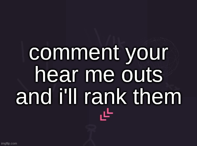 vik's image | comment your hear me outs and i'll rank them | image tagged in vik's image | made w/ Imgflip meme maker
