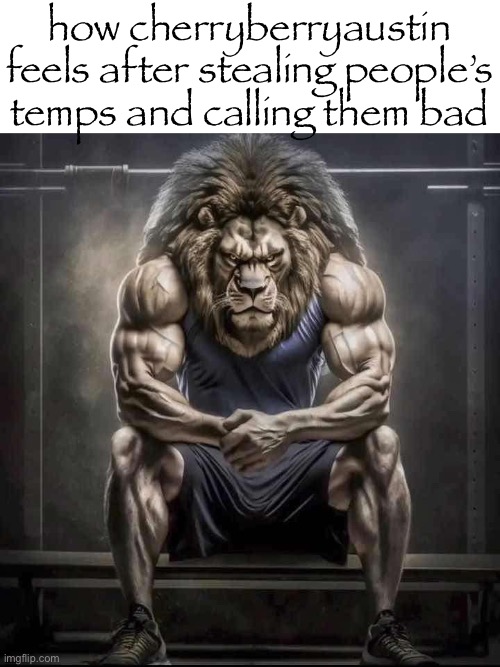How bro felt after saying that | how cherryberryaustin feels after stealing people’s temps and calling them bad | image tagged in how bro felt after saying that | made w/ Imgflip meme maker