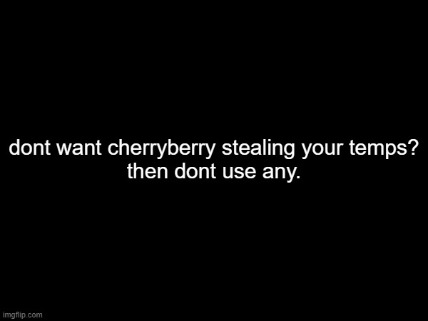 dont want cherryberry stealing your temps?
then dont use any. | made w/ Imgflip meme maker