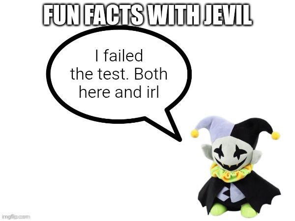 Fun facts with jevil | I failed the test. Both here and irl | image tagged in fun facts with jevil | made w/ Imgflip meme maker