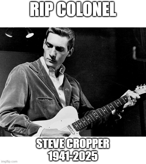 Booker T. is now the last man standing... | RIP COLONEL; STEVE CROPPER
1941-2025 | image tagged in music,death,rip,guitar | made w/ Imgflip meme maker