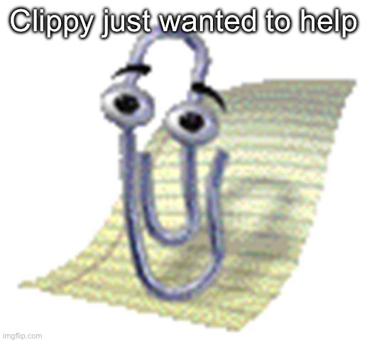 Clippy | Clippy just wanted to help | image tagged in clippy | made w/ Imgflip meme maker