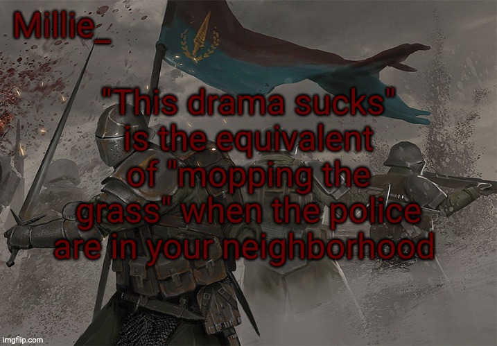 Millie's Trench Crusade announcement template | "This drama sucks" is the equivalent of "mopping the grass" when the police are in your neighborhood | image tagged in millie's trench crusade announcement template | made w/ Imgflip meme maker