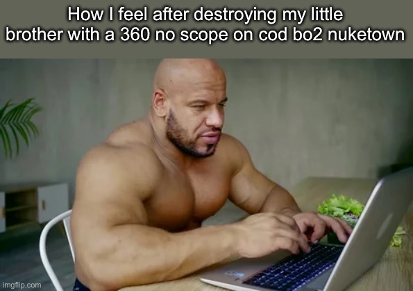 Strong man using laptop | How I feel after destroying my little brother with a 360 no scope on cod bo2 nuketown | image tagged in strong man using laptop | made w/ Imgflip meme maker
