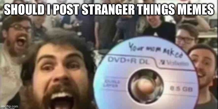 Cd guys | SHOULD I POST STRANGER THINGS MEMES | image tagged in cd guys | made w/ Imgflip meme maker