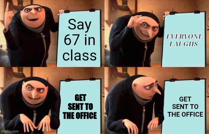 Gru's Plan Meme | Say 67 in class; EVERYONE LAUGHS; GET SENT TO THE OFFICE; GET SENT TO THE OFFICE | image tagged in memes,gru's plan | made w/ Imgflip meme maker