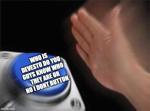 Who | WHO IS DEVESTO DO YOU GUYS KNOW WHO THEY ARE OR NO I DONT BUTTON | image tagged in memes,blank nut button | made w/ Imgflip meme maker