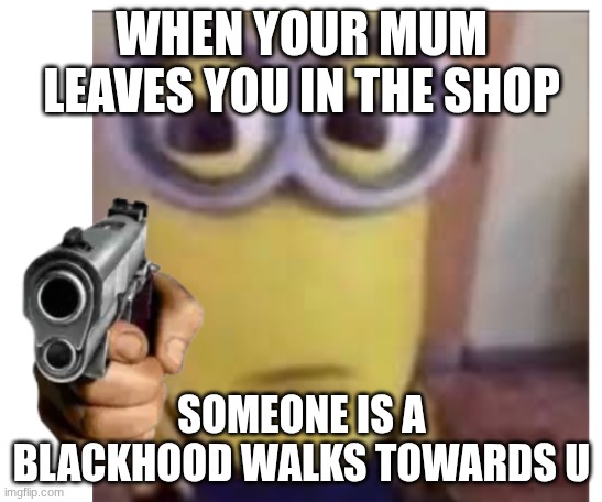 QUANTAINLIOUS | WHEN YOUR MUM LEAVES YOU IN THE SHOP; SOMEONE IS A BLACKHOOD WALKS TOWARDS U | image tagged in sus | made w/ Imgflip meme maker