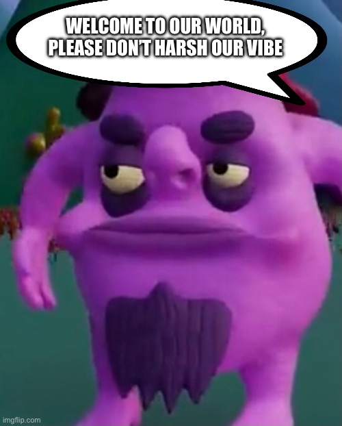 WELCOME TO OUR WORLD, PLEASE DON’T HARSH OUR VIBE | made w/ Imgflip meme maker