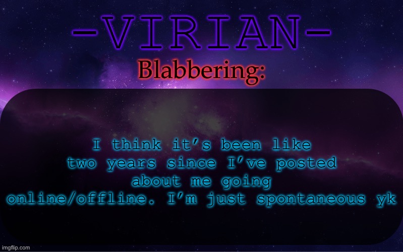 Virian announcement temp | I think it’s been like two years since I’ve posted about me going online/offline. I’m just spontaneous yk | image tagged in virian announcement temp | made w/ Imgflip meme maker