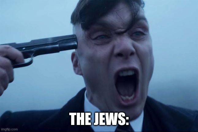 Thomas Shelby holds a gun to his head | THE JEWS: | image tagged in thomas shelby holds a gun to his head | made w/ Imgflip meme maker