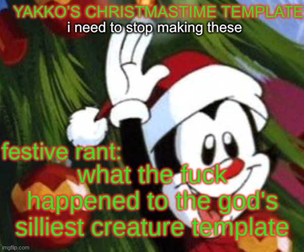 yakko christmas temp | what the fuck happened to the god's silliest creature template | image tagged in yakko christmas temp | made w/ Imgflip meme maker