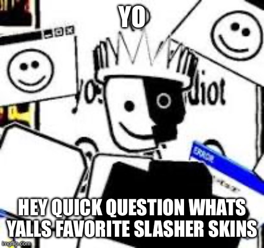 YAAI Noli | YO; HEY QUICK QUESTION WHATS YALLS FAVORITE SLASHER SKINS | image tagged in yaai noli | made w/ Imgflip meme maker