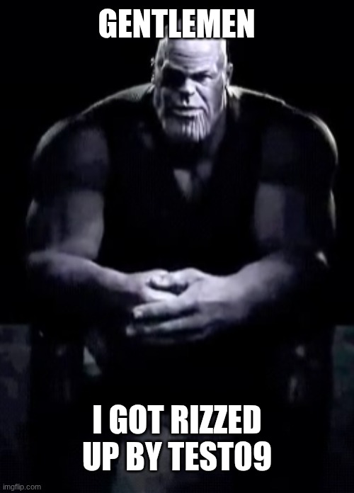 what should I do? | GENTLEMEN; I GOT RIZZED UP BY TEST09 | image tagged in thanos sitting | made w/ Imgflip meme maker