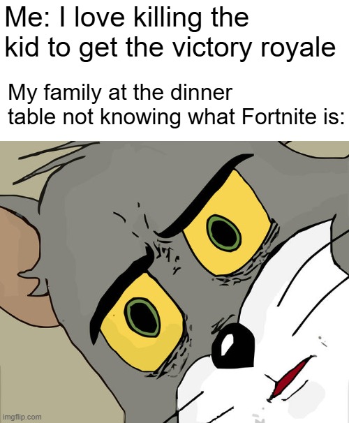 Unsettled Tom | Me: I love killing the kid to get the victory royale; My family at the dinner table not knowing what Fortnite is: | image tagged in memes,unsettled tom | made w/ Imgflip meme maker