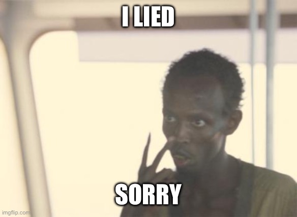 I'm The Captain Now | I LIED; SORRY | image tagged in memes,i'm the captain now | made w/ Imgflip meme maker