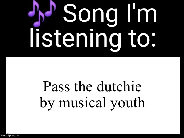 Use this if u wanna post the song ur currently listening to | Pass the dutchie by musical youth | image tagged in use this if you wanna post the song you are currently listening | made w/ Imgflip meme maker