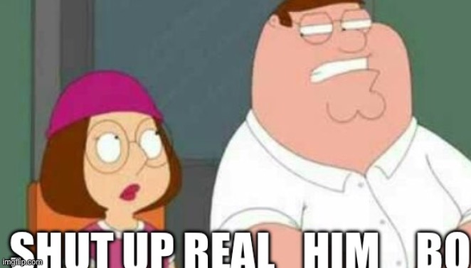 shut up real_him_bo | image tagged in shut up real_him_bo | made w/ Imgflip meme maker