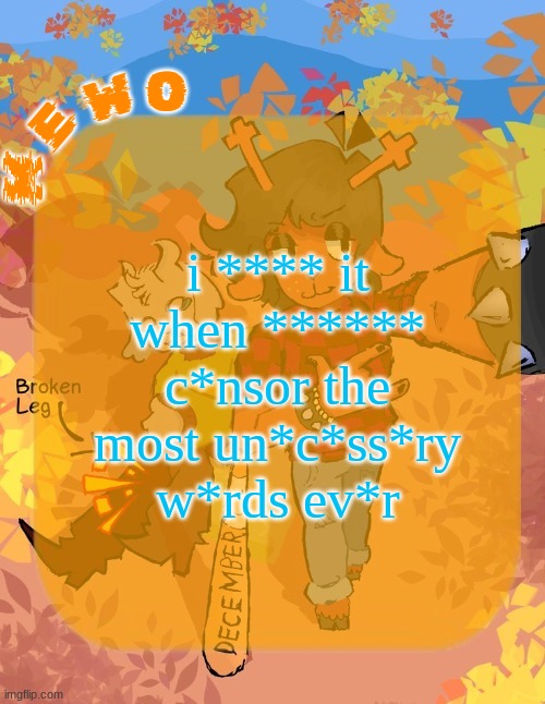 Mewo's Dess Template | i **** it when ****** c*nsor the most un*c*ss*ry w*rds ev*r | image tagged in mewo's dess template | made w/ Imgflip meme maker