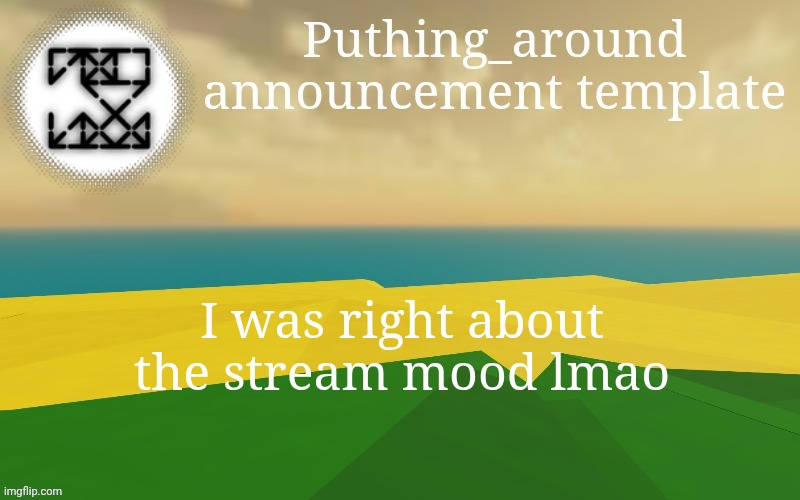 Puthing around | I was right about the stream mood lmao | image tagged in puthing around | made w/ Imgflip meme maker