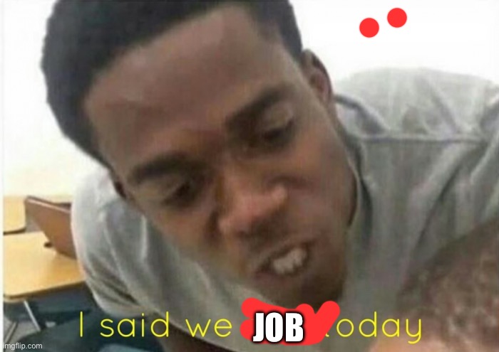Bad word | JOB | image tagged in i said we ____ today | made w/ Imgflip meme maker