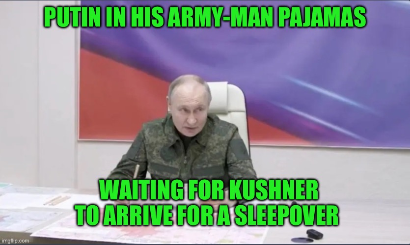 PUTIN IN HIS ARMY-MAN PAJAMAS; WAITING FOR KUSHNER TO ARRIVE FOR A SLEEPOVER | made w/ Imgflip meme maker