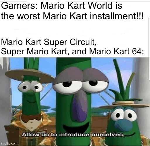 Allow us to introduce ourselves | Gamers: Mario Kart World is the worst Mario Kart installment!!! Mario Kart Super Circuit, Super Mario Kart, and Mario Kart 64: | image tagged in allow us to introduce ourselves,mario kart,memes,gaming | made w/ Imgflip meme maker
