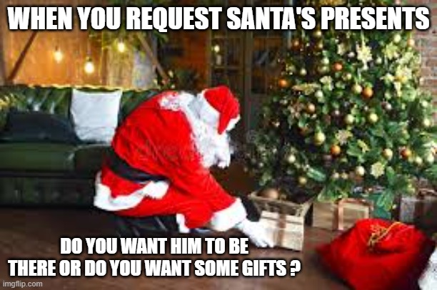 When you request Santa's presents, do you want Santa of his gifts?  - Christmas - | WHEN YOU REQUEST SANTA'S PRESENTS; DO YOU WANT HIM TO BE THERE OR DO YOU WANT SOME GIFTS ? | image tagged in funny,humor,santa claus,christmas,santa,christmas tree | made w/ Imgflip meme maker
