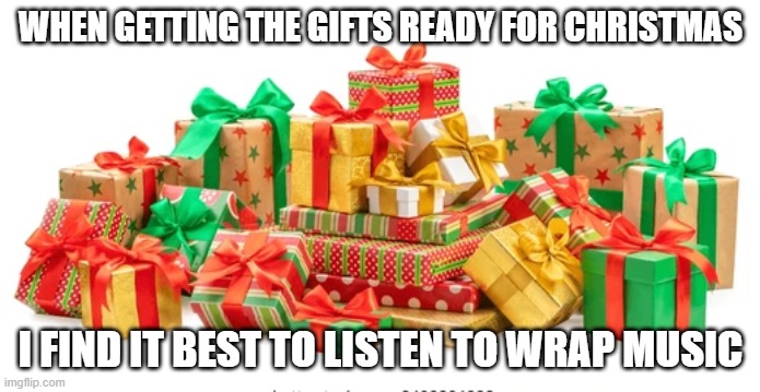 When getting the gifts ready for Christmas, I find it best to listen to wrap music. | WHEN GETTING THE GIFTS READY FOR CHRISTMAS; I FIND IT BEST TO LISTEN TO WRAP MUSIC | image tagged in funny,humor,christmas,presents,music,merry christmas | made w/ Imgflip meme maker
