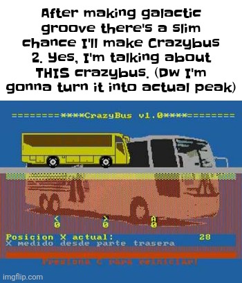 After making galactic groove there's a slim chance I'll make Crazybus 2. Yes, I'm talking about THIS crazybus. (Dw I'm gonna turn it into actual peak) | made w/ Imgflip meme maker
