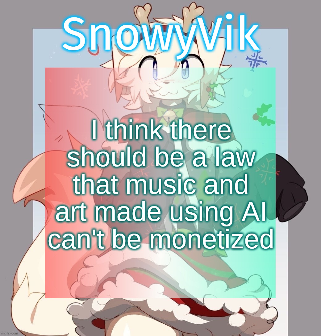 Rose's Festive temp | I think there should be a law that music and art made using AI
can't be monetized | image tagged in rose's festive temp | made w/ Imgflip meme maker