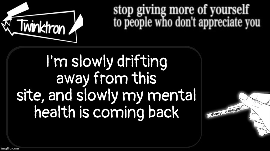 btw only 2 weeks left till I fully drift away | I'm slowly drifting away from this site, and slowly my mental health is coming back | image tagged in twinktron announcement template | made w/ Imgflip meme maker