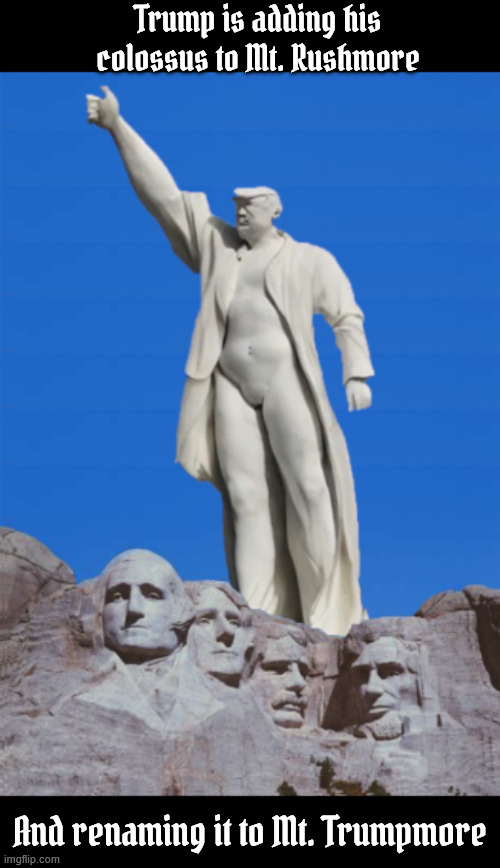 Mount Trumpmore | Trump is adding his colossus to Mt. Rushmore; And renaming it to Mt. Trumpmore | image tagged in mount trumpmore,mt rushmore vandalized,finest imported white marble from china | made w/ Imgflip meme maker