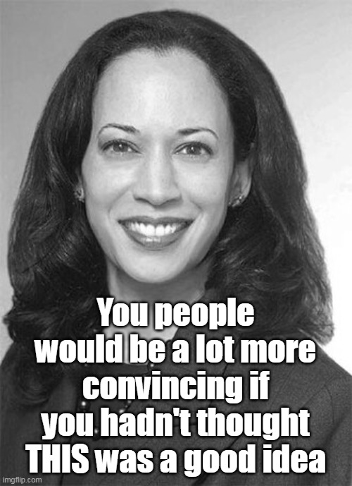 You people would be a lot more convincing if you hadn't thought THIS was a good idea | made w/ Imgflip meme maker