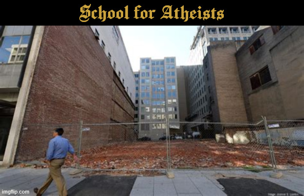 School for Atheists | School for Atheists | image tagged in school for atheists,emtpy lot,502c4 | made w/ Imgflip meme maker