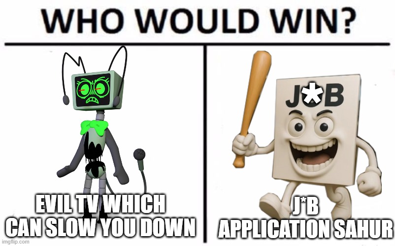 who would win? make your answer in the comments! | *; EVIL TV WHICH CAN SLOW YOU DOWN; J*B APPLICATION SAHUR | image tagged in memes,who would win | made w/ Imgflip meme maker