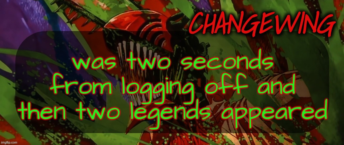 it's a sign | was two seconds from logging off and then two legends appeared | image tagged in changewing chainsaw man template the second | made w/ Imgflip meme maker