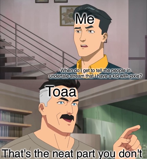 Meme plughg | Me; When do i get to tell the people in undertale stream that i have a kid with pixie? Toaa; That's the neat part you don't | image tagged in that's the neat part you don't | made w/ Imgflip meme maker