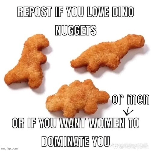 I'm either inclusive or desperate :3 | or men | image tagged in repost if you love dino nuggets | made w/ Imgflip meme maker