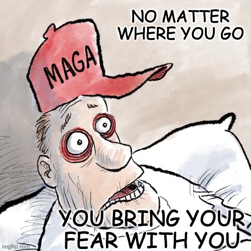 NO MATTER WHERE YOU GO YOU BRING YOUR FEAR WITH YOU | made w/ Imgflip meme maker
